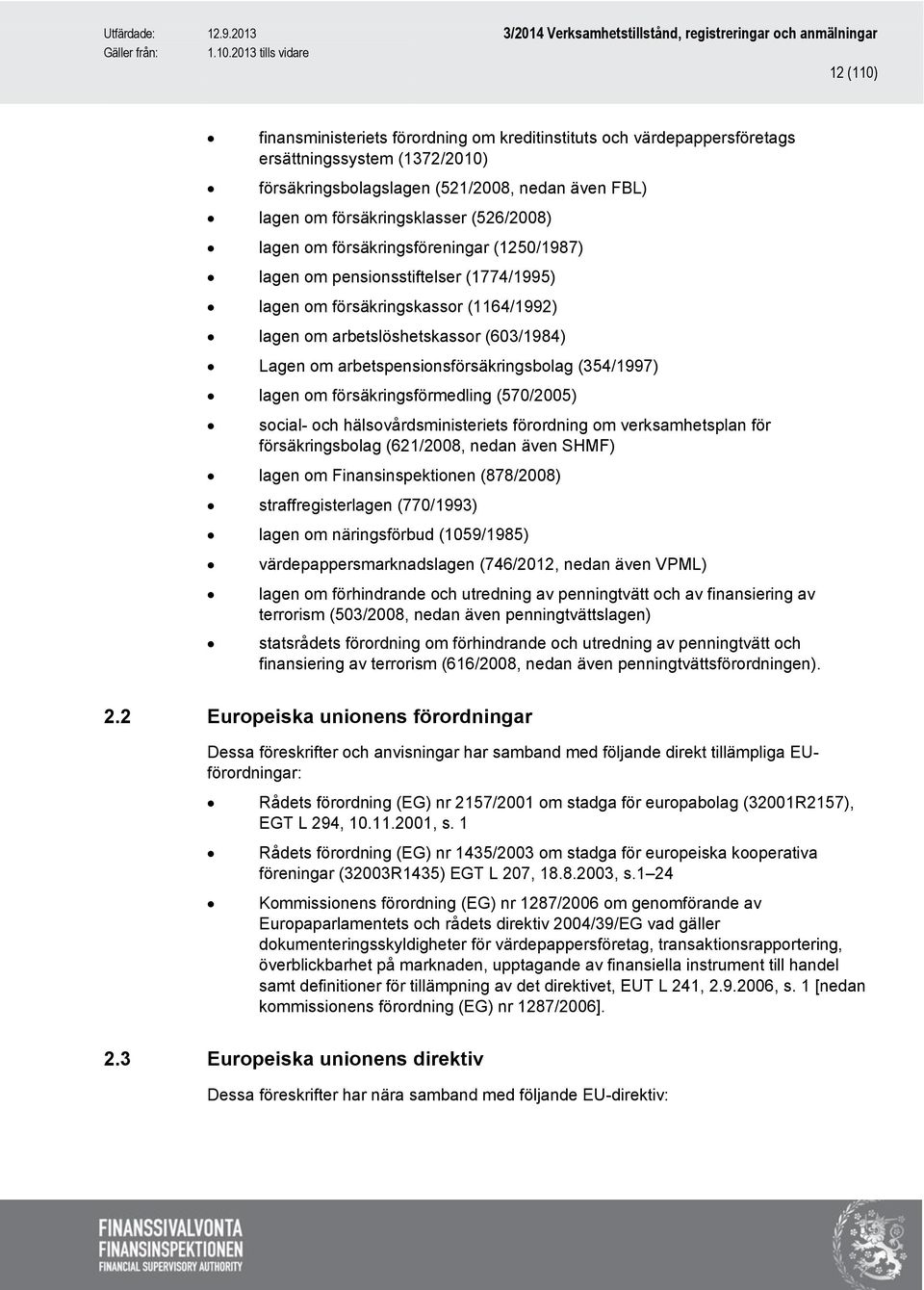 arbetspensionsförsäkringsbolag (354/1997) lagen om försäkringsförmedling (570/2005) social- och hälsovårdsministeriets förordning om verksamhetsplan för försäkringsbolag (621/2008, nedan även SHMF)