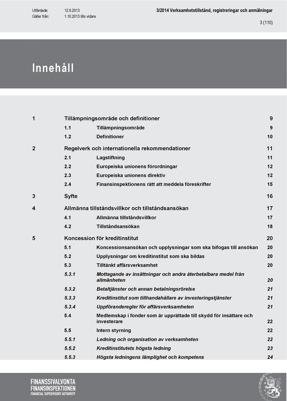 1 Allmänna tillståndsvillkor 17 4.2 Tillståndsansökan 18 5 Koncession för kreditinstitut 20 5.1 Koncessionsansökan och upplysningar som ska bifogas till ansökan 20 5.