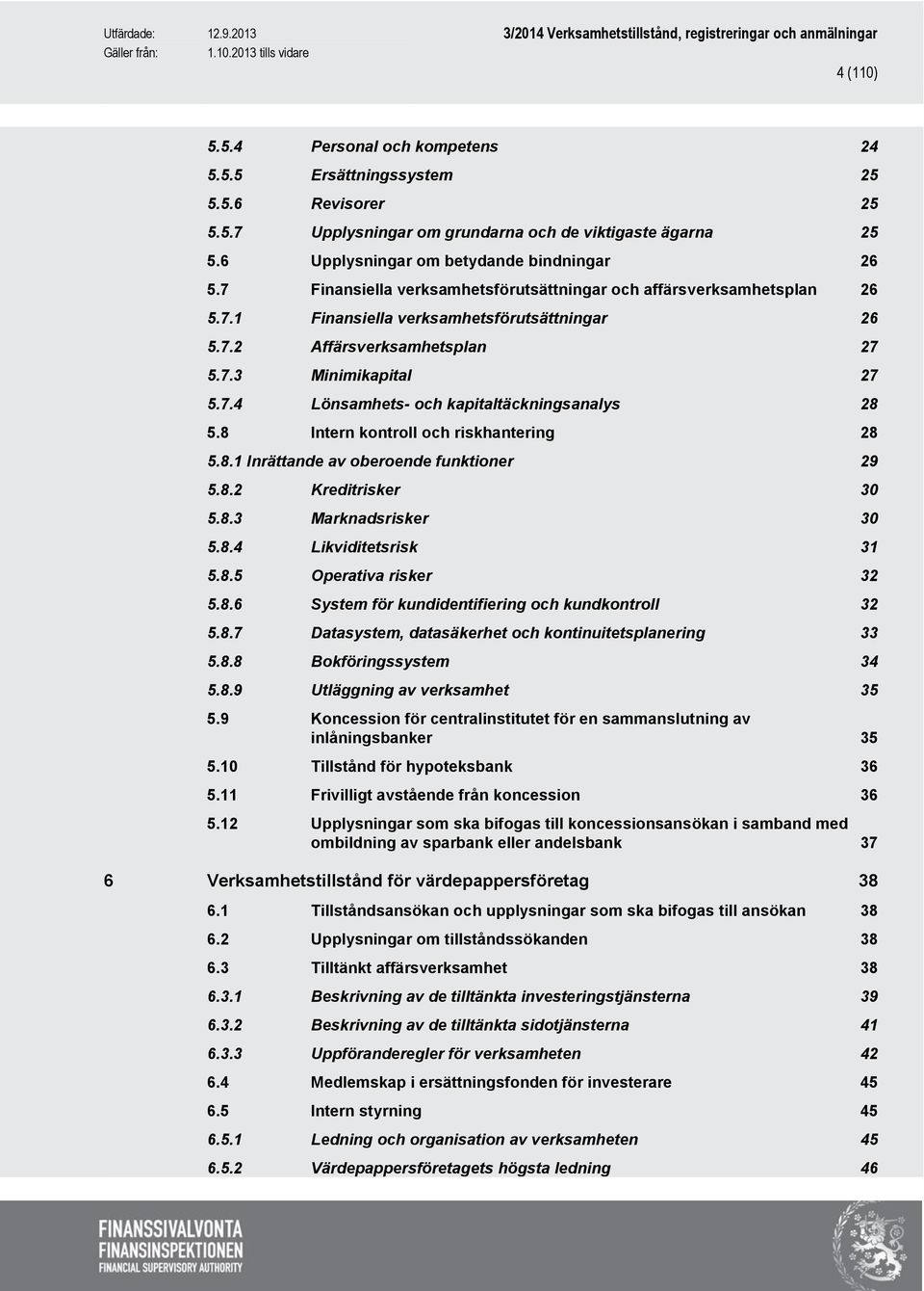 8 Intern kontroll och riskhantering 28 5.8.1 Inrättande av oberoende funktioner 29 5.8.2 Kreditrisker 30 5.8.3 Marknadsrisker 30 5.8.4 Likviditetsrisk 31 5.8.5 Operativa risker 32 5.8.6 System för kundidentifiering och kundkontroll 32 5.