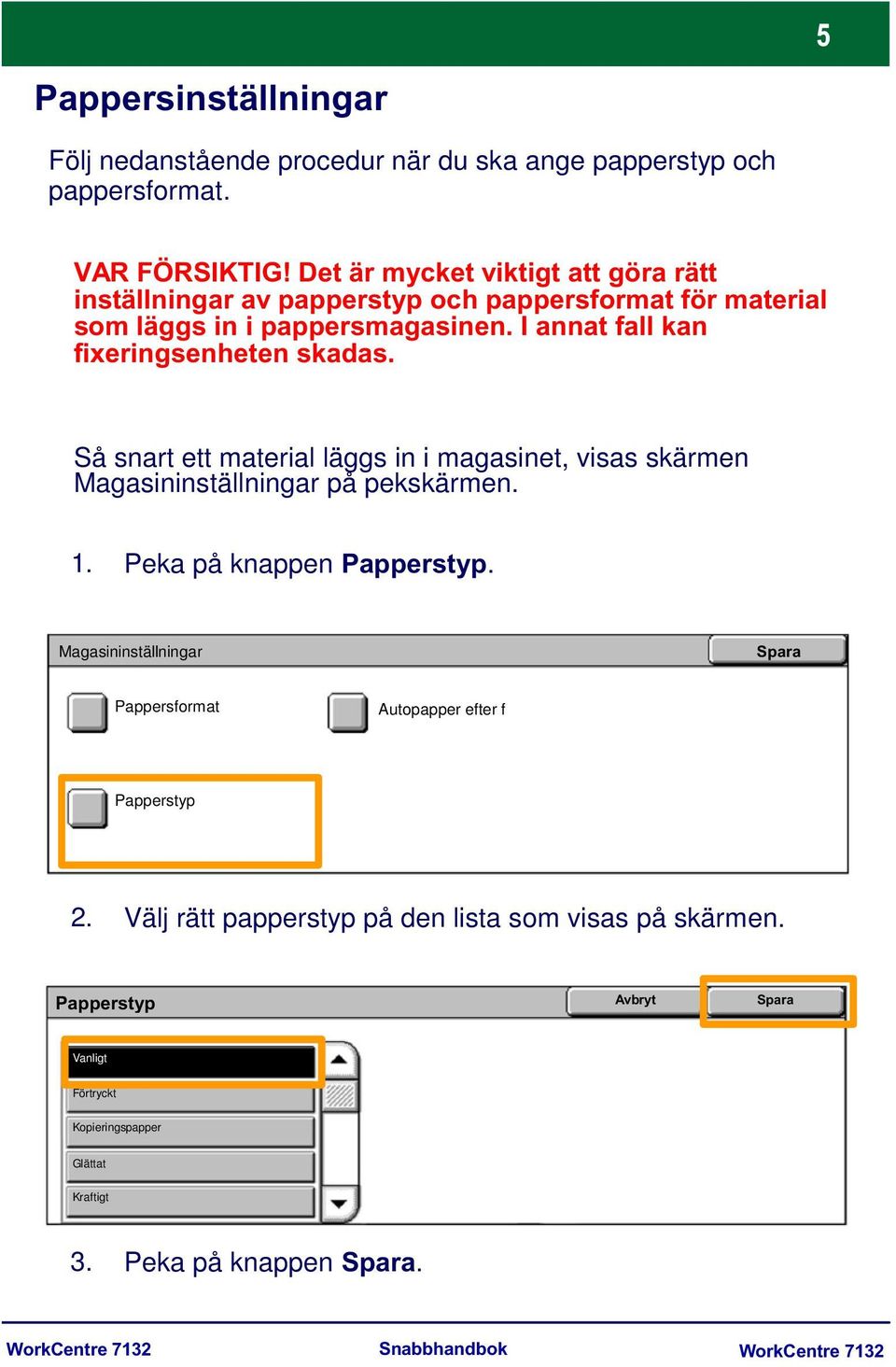 I annat fall kan fixeringsenheten skadas. Så snart ett material läggs in i magasinet, visas skärmen Magasininställningar på pekskärmen. 1.