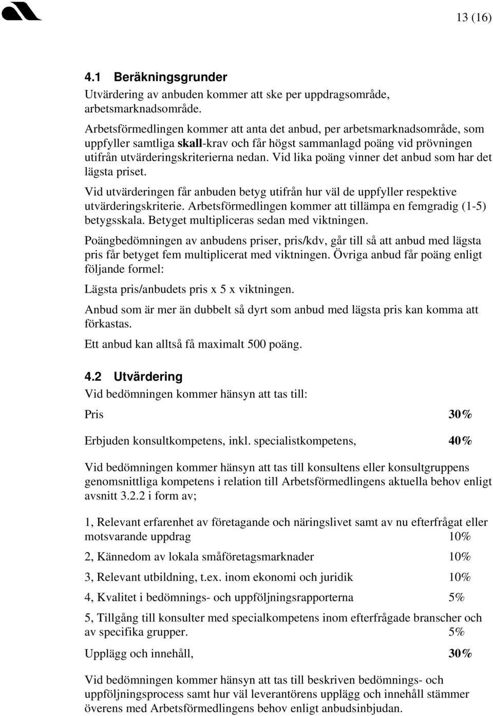 Vid lika poäng vinner det anbud som har det lägsta priset. Vid utvärderingen får anbuden betyg utifrån hur väl de uppfyller respektive utvärderingskriterie.