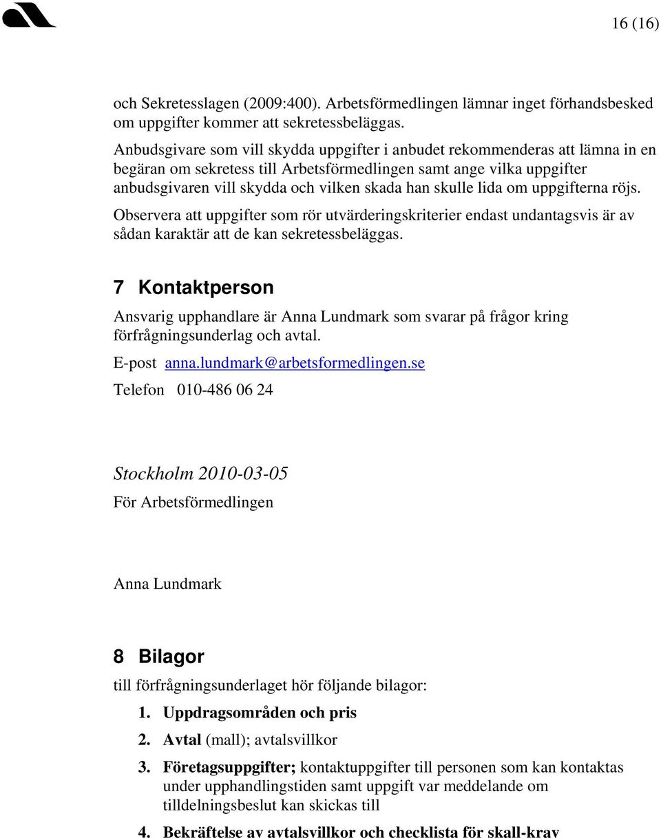 skulle lida om uppgifterna röjs. Observera att uppgifter som rör utvärderingskriterier endast undantagsvis är av sådan karaktär att de kan sekretessbeläggas.