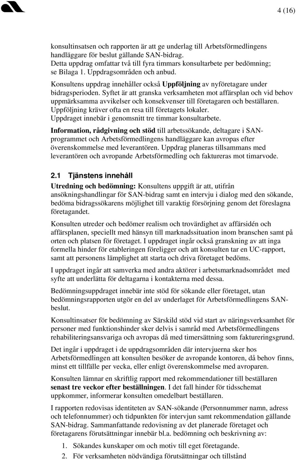 Syftet är att granska verksamheten mot affärsplan och vid behov uppmärksamma avvikelser och konsekvenser till företagaren och beställaren. Uppföljning kräver ofta en resa till företagets lokaler.