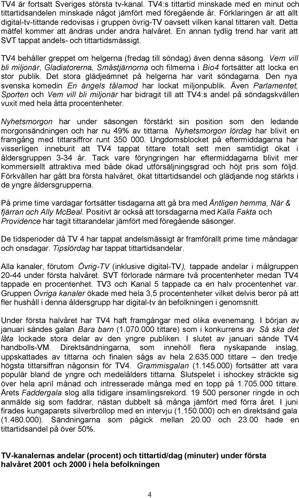 En annan tydlig trend har varit att SVT tappat andels- och tittartidsmässigt. TV4 behåller greppet om helgerna (fredag till söndag) även denna säsong.