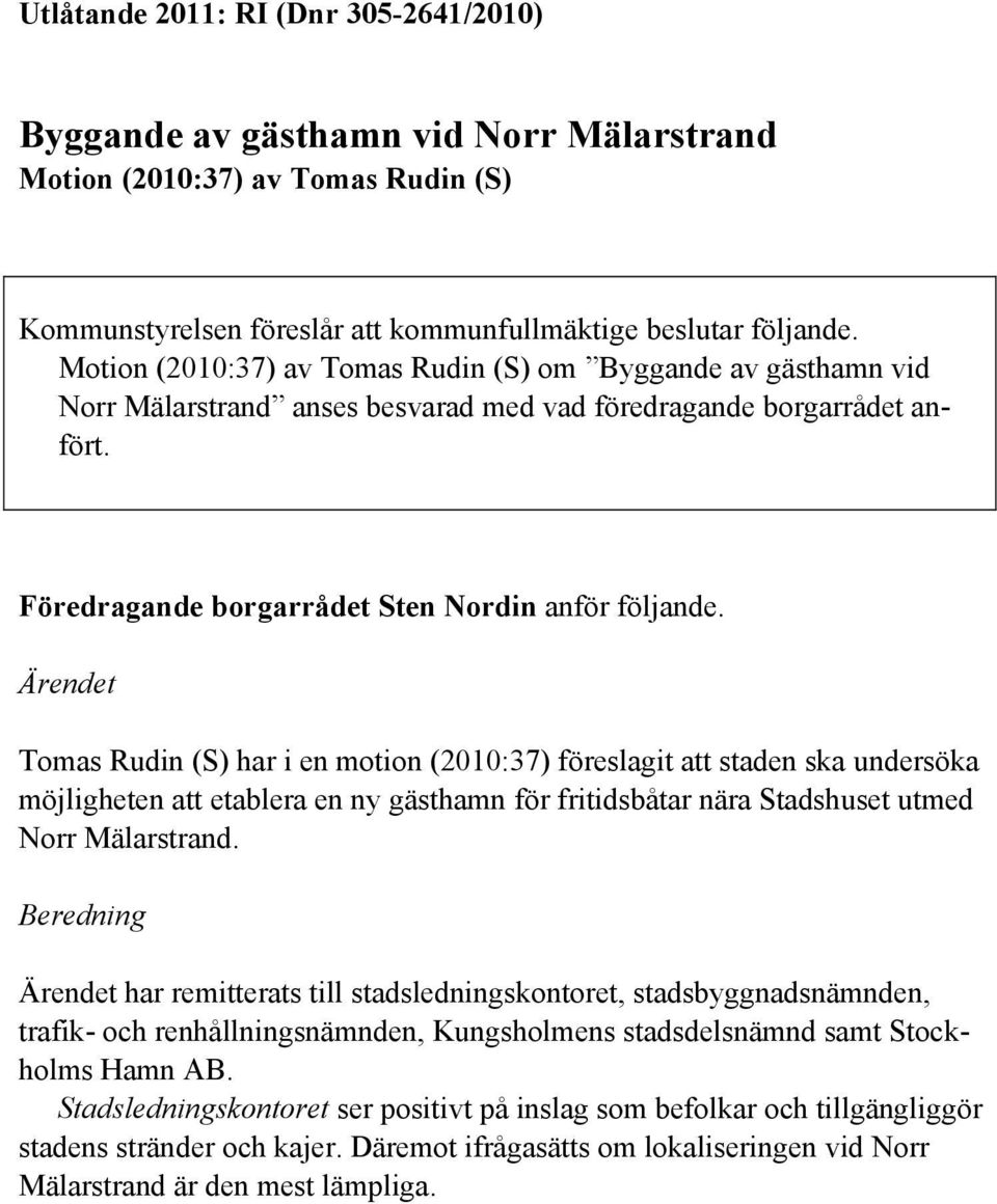Ärendet Tomas Rudin (S) har i en motion (2010:37) föreslagit att staden ska undersöka möjligheten att etablera en ny gästhamn för fritidsbåtar nära Stadshuset utmed Norr Mälarstrand.