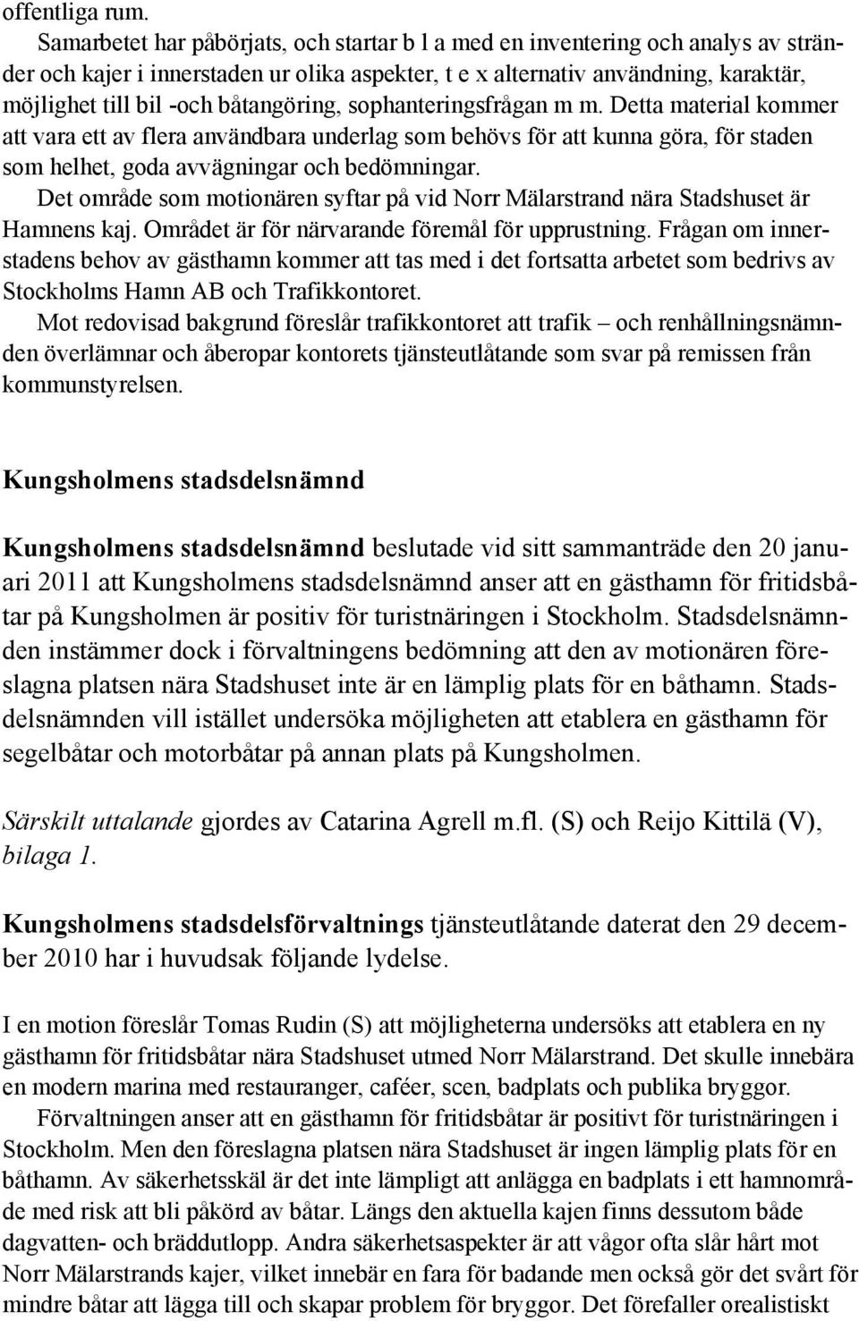 båtangöring, sophanteringsfrågan m m. Detta material kommer att vara ett av flera användbara underlag som behövs för att kunna göra, för staden som helhet, goda avvägningar och bedömningar.