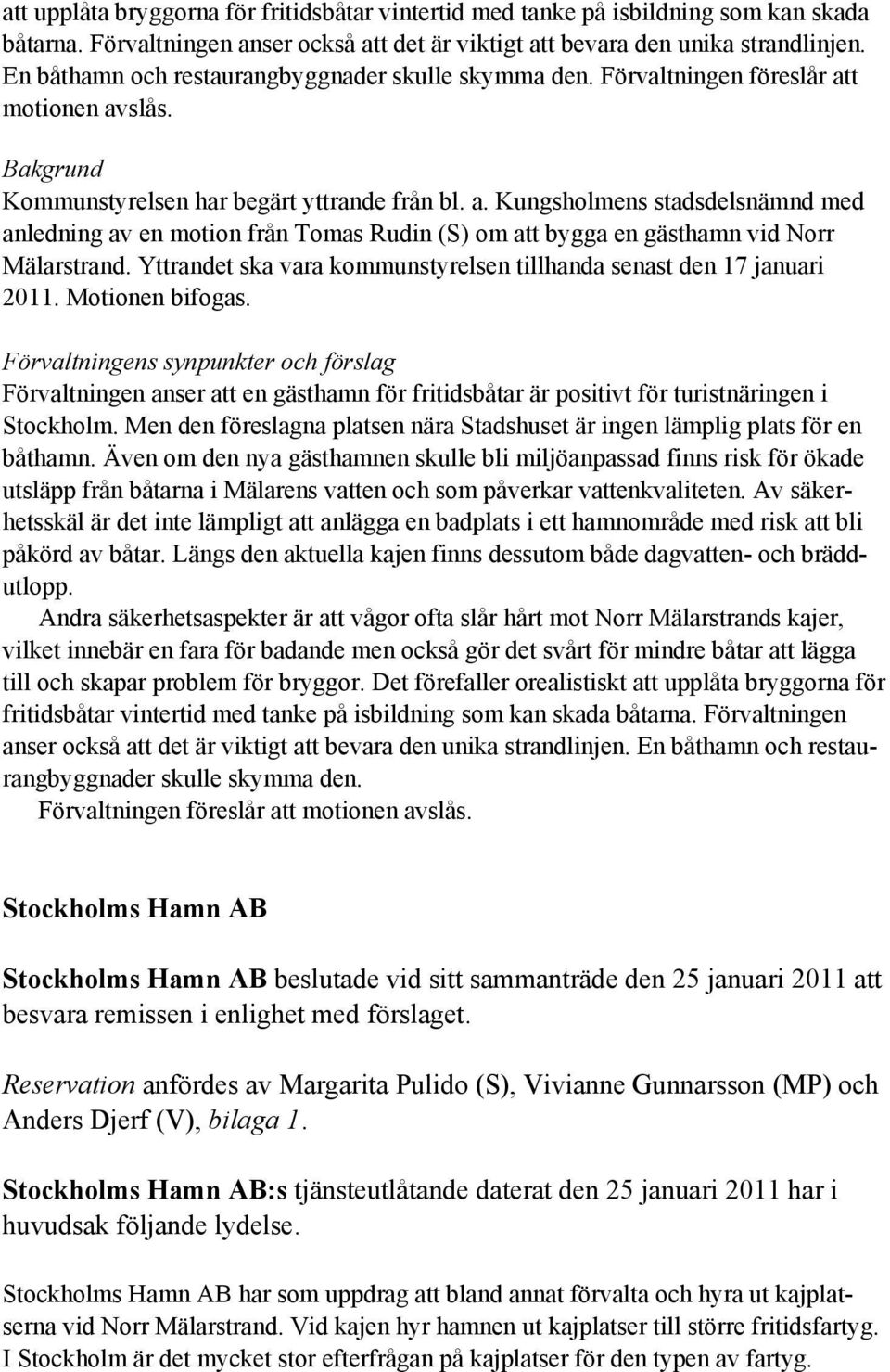 t motionen avslås. Bakgrund Kommunstyrelsen har begärt yttrande från bl. a. Kungsholmens stadsdelsnämnd med anledning av en motion från Tomas Rudin (S) om att bygga en gästhamn vid Norr Mälarstrand.