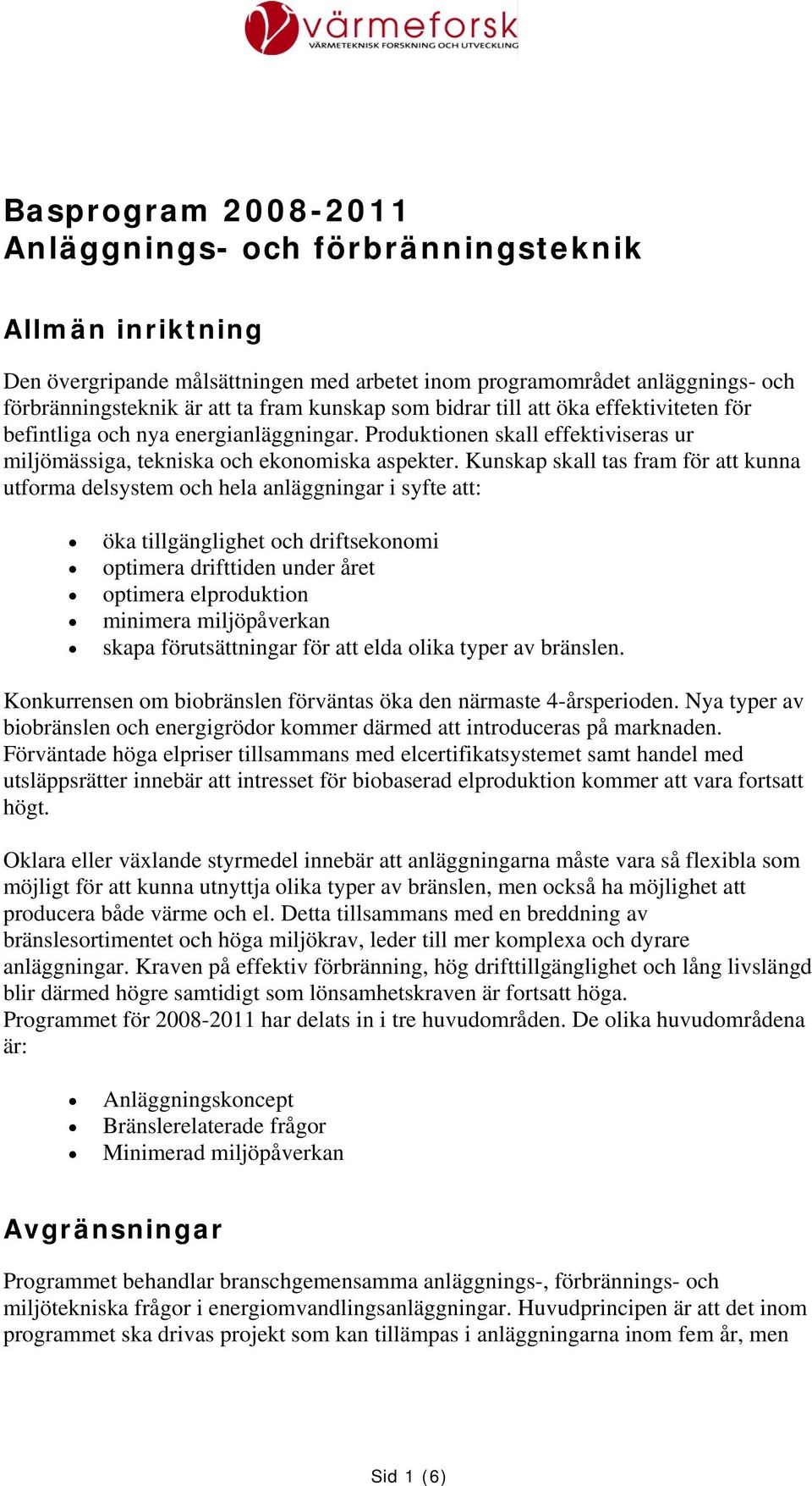 Kunskap skall tas fram för att kunna utforma delsystem och hela anläggningar i syfte att: öka tillgänglighet och driftsekonomi optimera drifttiden under året optimera elproduktion minimera