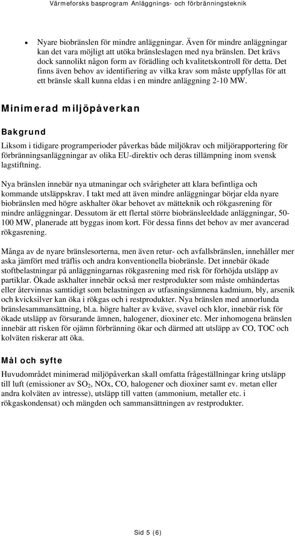 Det finns även behov av identifiering av vilka krav som måste uppfyllas för att ett bränsle skall kunna eldas i en mindre anläggning 2-10 MW.