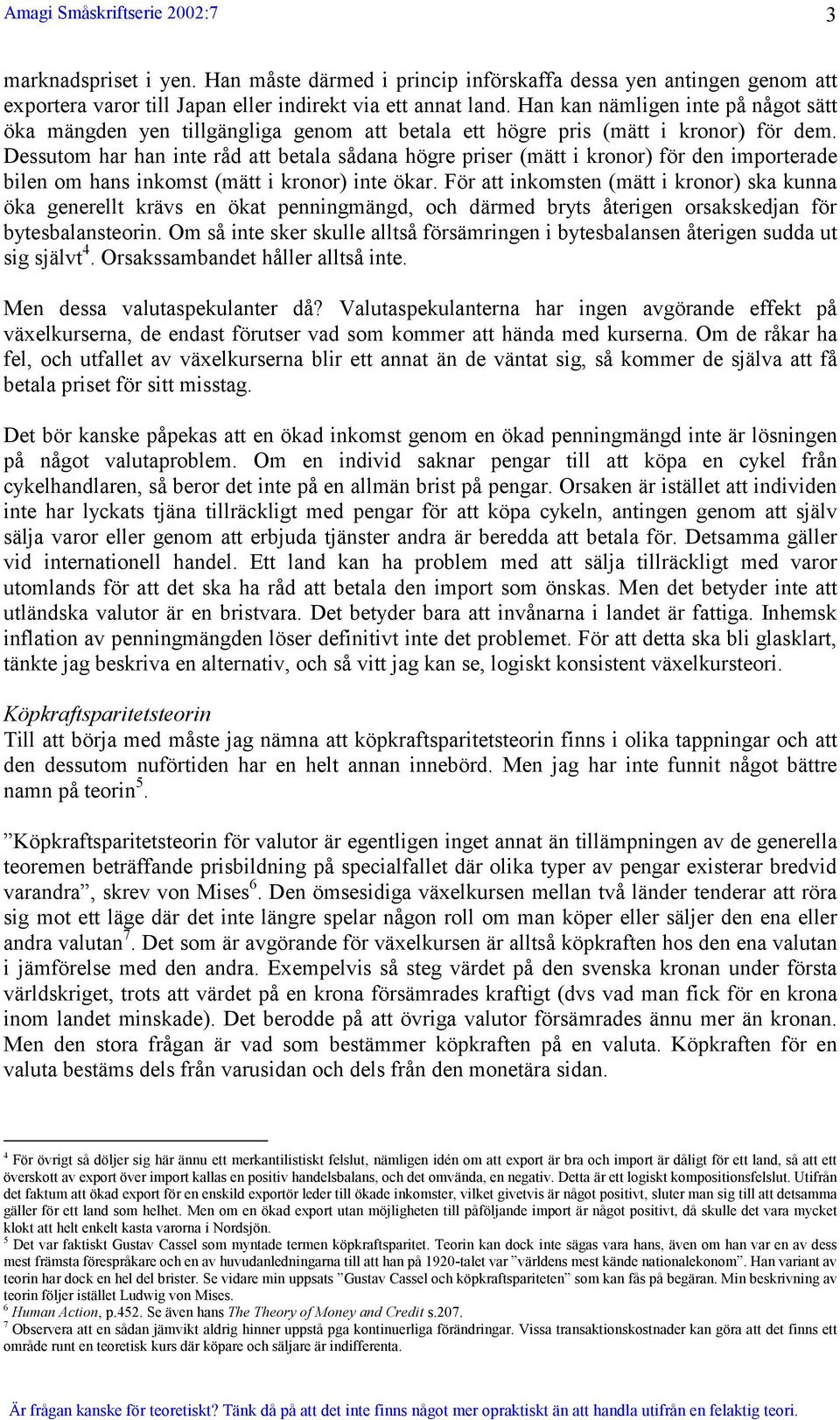 Dessutom har han inte råd att betala sådana högre priser (mätt i kronor) för den importerade bilen om hans inkomst (mätt i kronor) inte ökar.