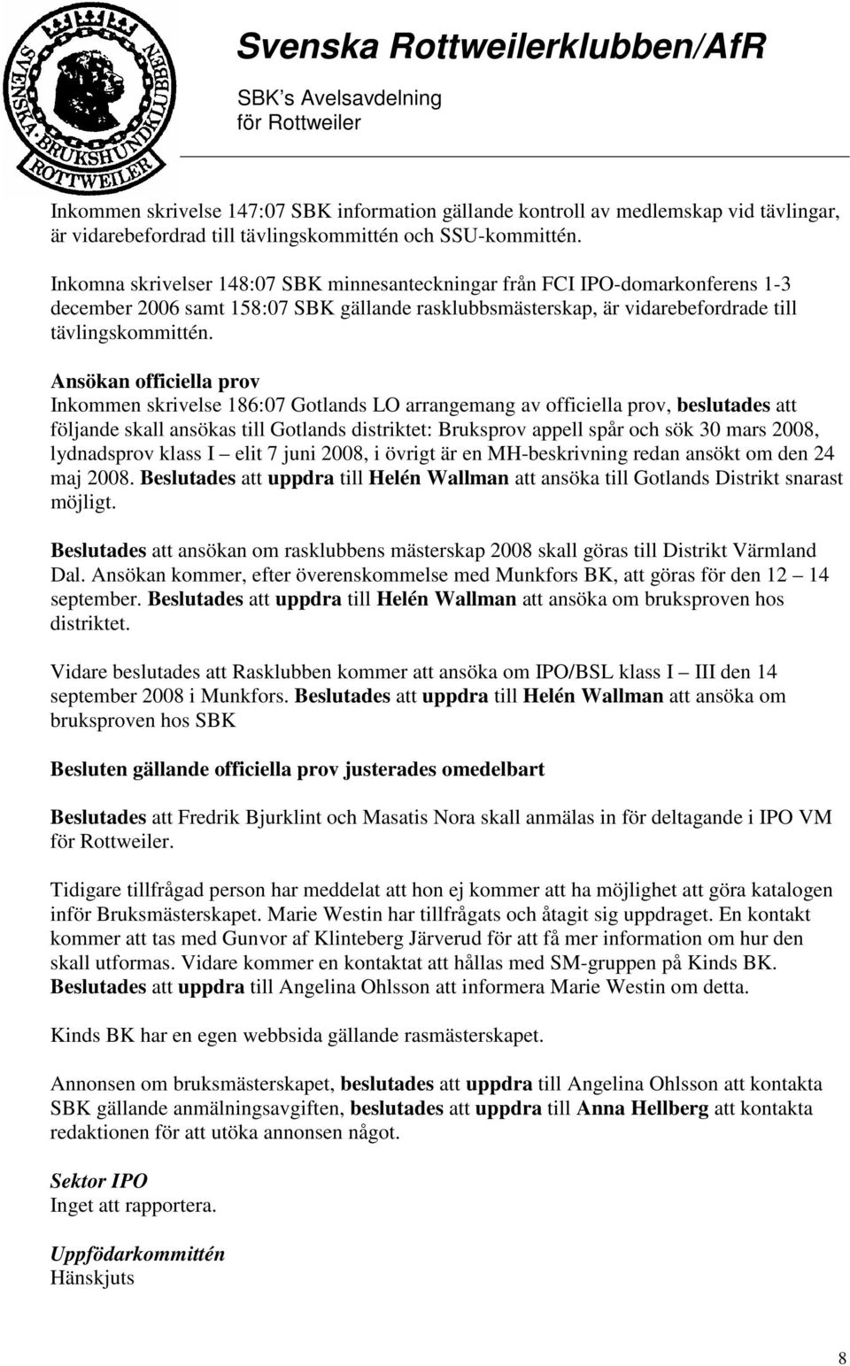 Ansökan officiella prov Inkommen skrivelse 186:07 Gotlands LO arrangemang av officiella prov, beslutades att följande skall ansökas till Gotlands distriktet: Bruksprov appell spår och sök 30 mars