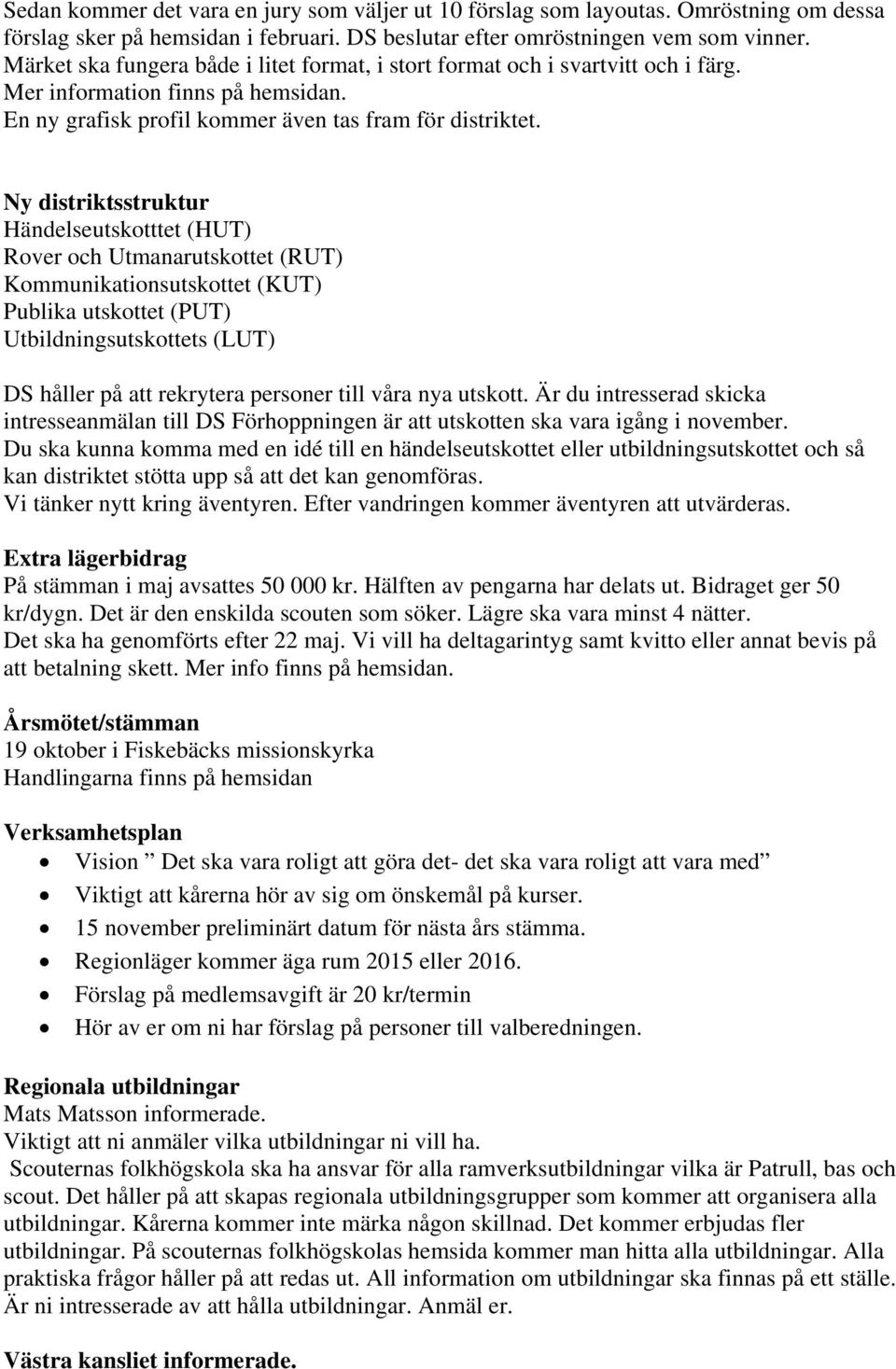 Ny distriktsstruktur Händelseutskotttet (HUT) Rover och Utmanarutskottet (RUT) Kommunikationsutskottet (KUT) Publika utskottet (PUT) Utbildningsutskottets (LUT) DS håller på att rekrytera personer