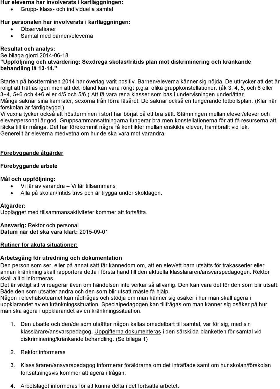 Barnen/eleverna känner sig nöjda. De uttrycker att det är roligt att träffas igen men att det ibland kan vara rörigt p.g.a. olika gruppkonstellationer.