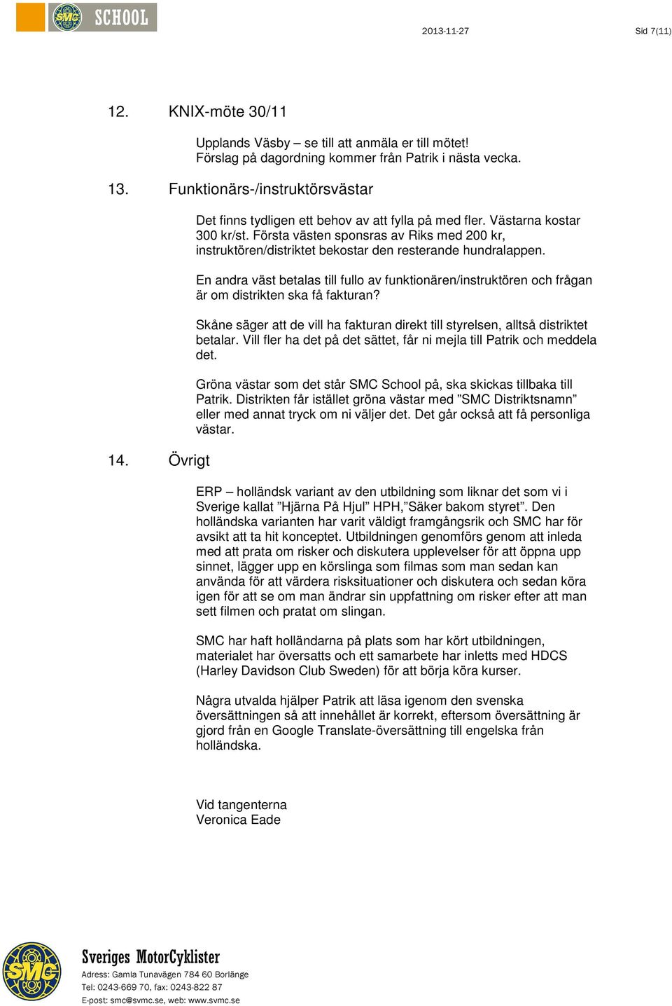 En andra väst betalas till fullo av funktionären/instruktören och frågan är om distrikten ska få fakturan? Skåne säger att de vill ha fakturan direkt till styrelsen, alltså distriktet betalar.
