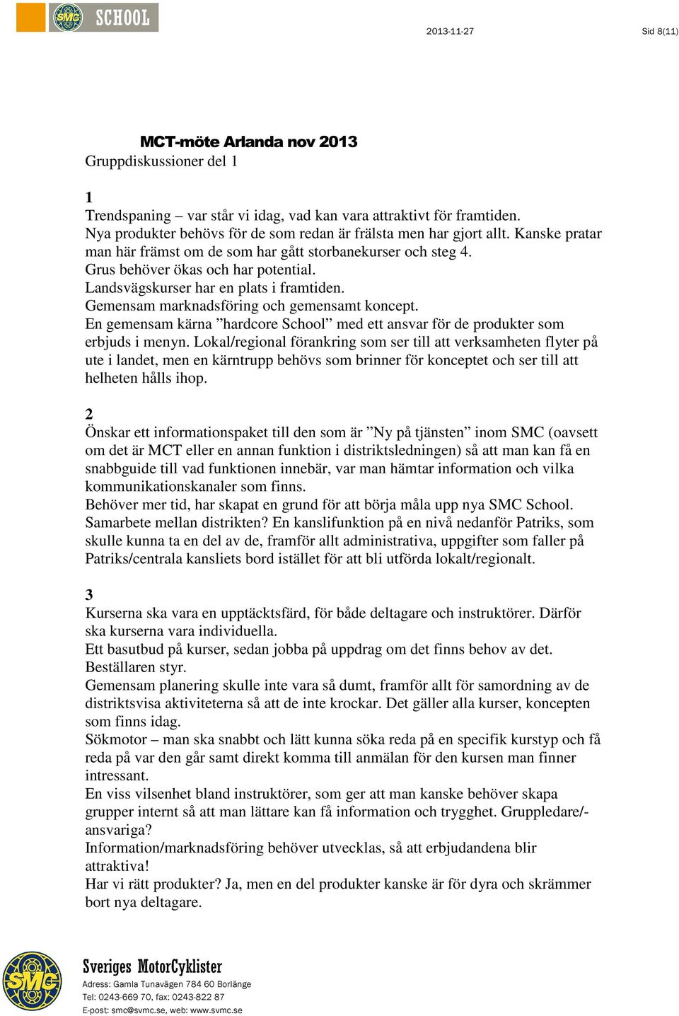 Landsvägskurser har en plats i framtiden. Gemensam marknadsföring och gemensamt koncept. En gemensam kärna hardcore School med ett ansvar för de produkter som erbjuds i menyn.