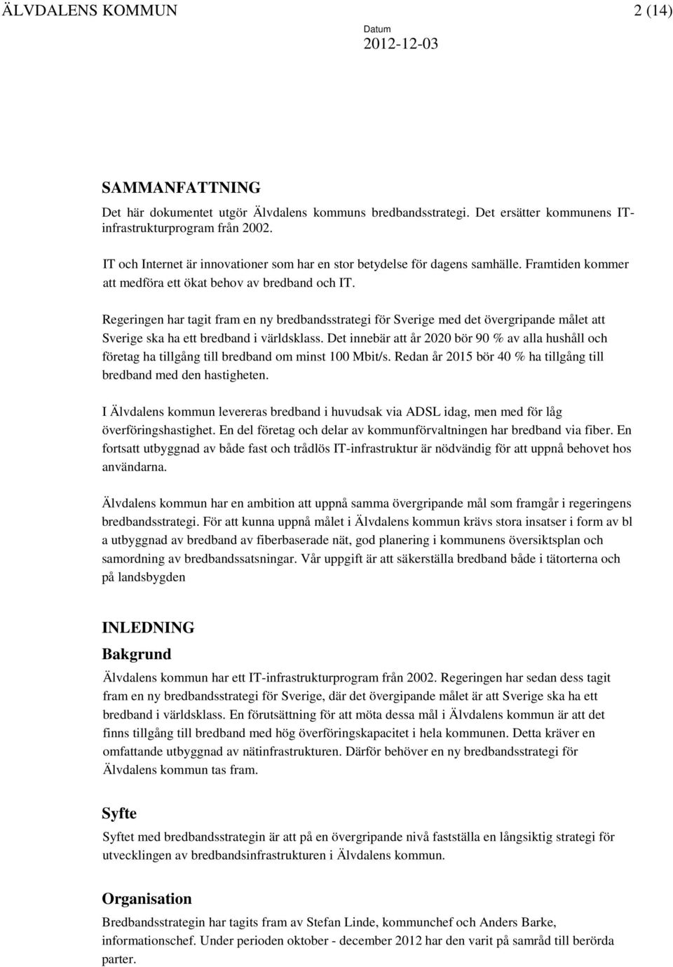 Regeringen har tagit fram en ny bredbandsstrategi för Sverige med det övergripande målet att Sverige ska ha ett bredband i världsklass.