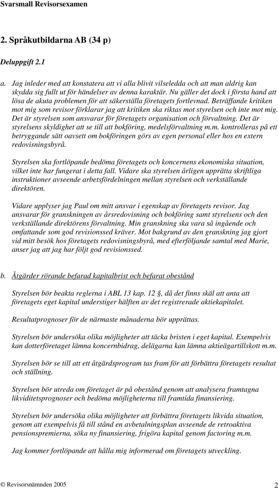 Beträffande kritiken mot mig som revisor förklarar jag att kritiken ska riktas mot styrelsen och inte mot mig. Det är styrelsen som ansvarar för företagets organisation och förvaltning.