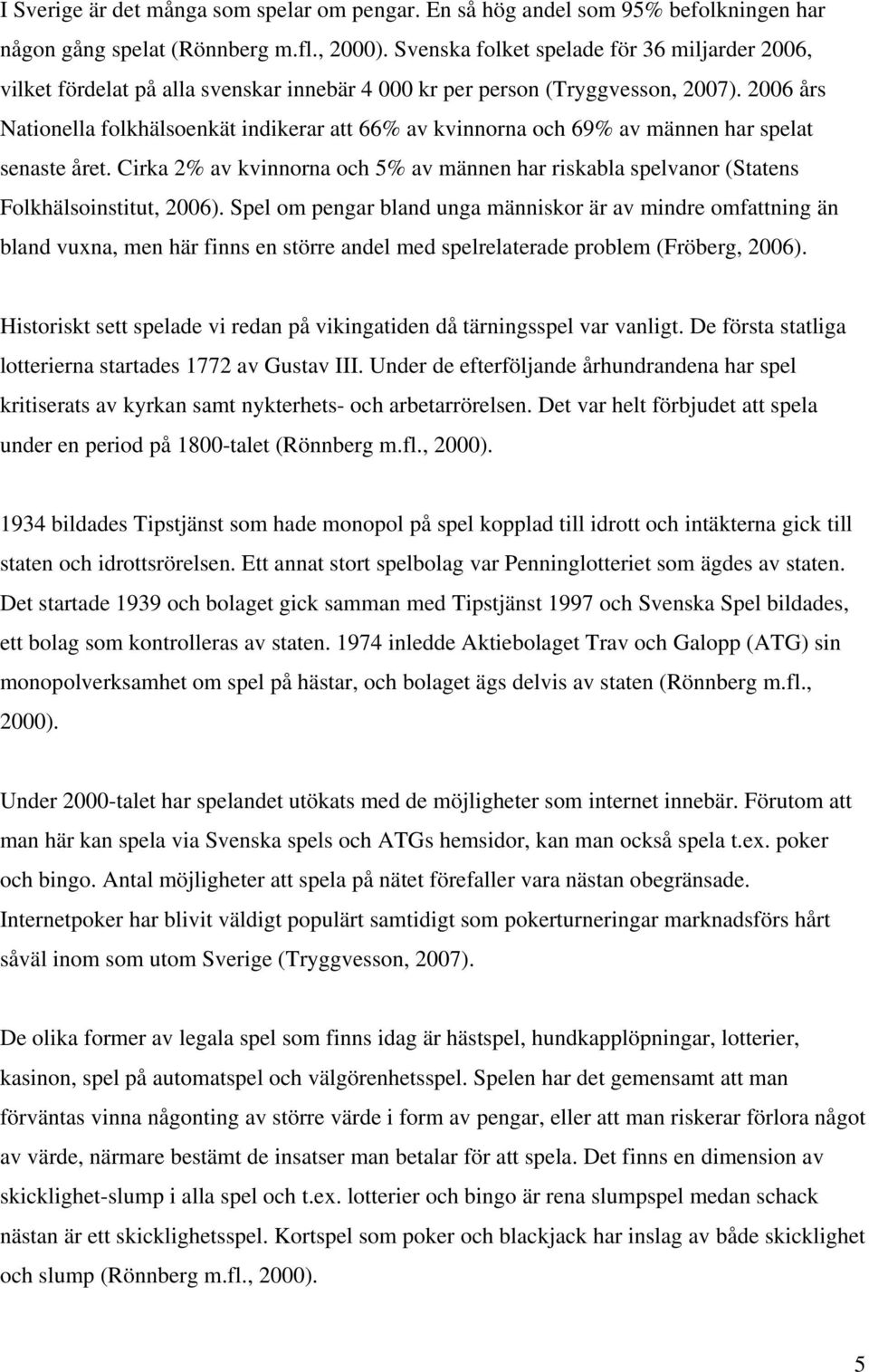 2006 års Nationella folkhälsoenkät indikerar att 66% av kvinnorna och 69% av männen har spelat senaste året.