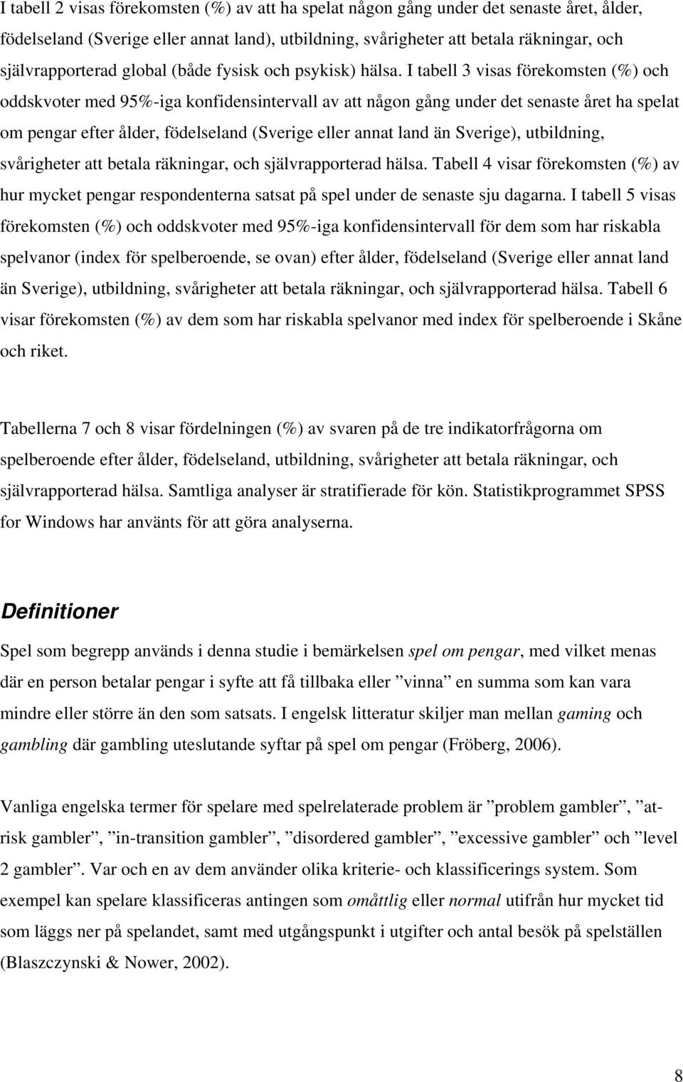 I tabell 3 visas förekomsten (%) och oddskvoter med 95%-iga konfidensintervall av att någon gång under det senaste året ha spelat om pengar efter ålder, födelseland (Sverige eller annat land än