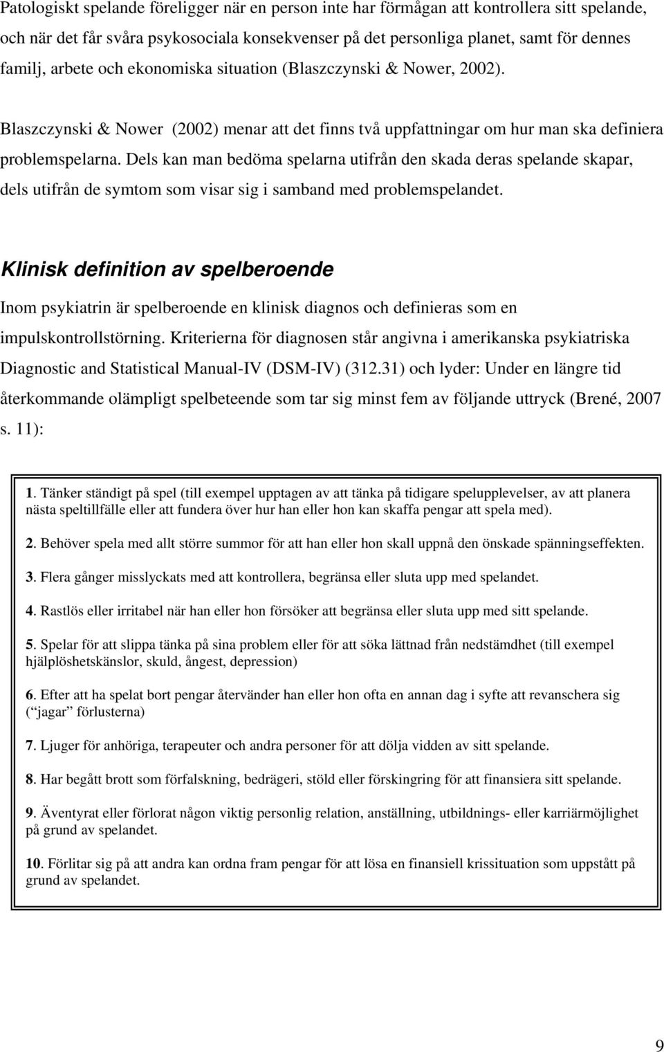 Dels kan man bedöma spelarna utifrån den skada deras spelande skapar, dels utifrån de symtom som visar sig i samband med problemspelandet.