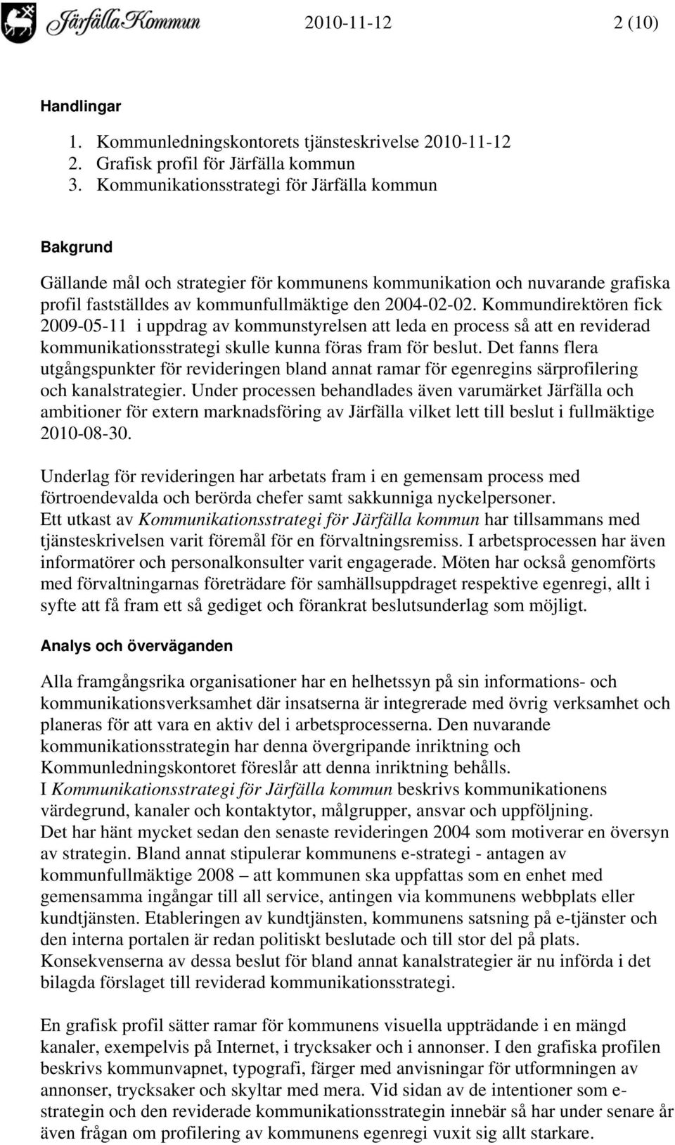 Kommundirektören fick 2009-05-11 i uppdrag av kommunstyrelsen att leda en process så att en reviderad kommunikationsstrategi skulle kunna föras fram för beslut.