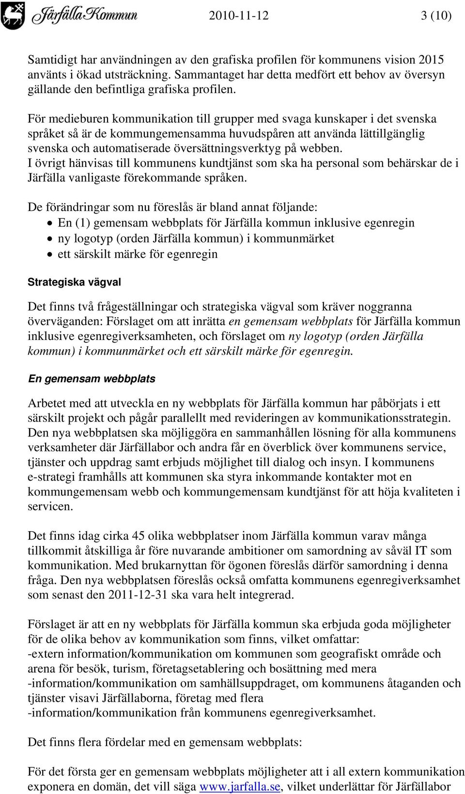 För medieburen kommunikation till grupper med svaga kunskaper i det svenska språket så är de kommungemensamma huvudspåren att använda lättillgänglig svenska och automatiserade översättningsverktyg på