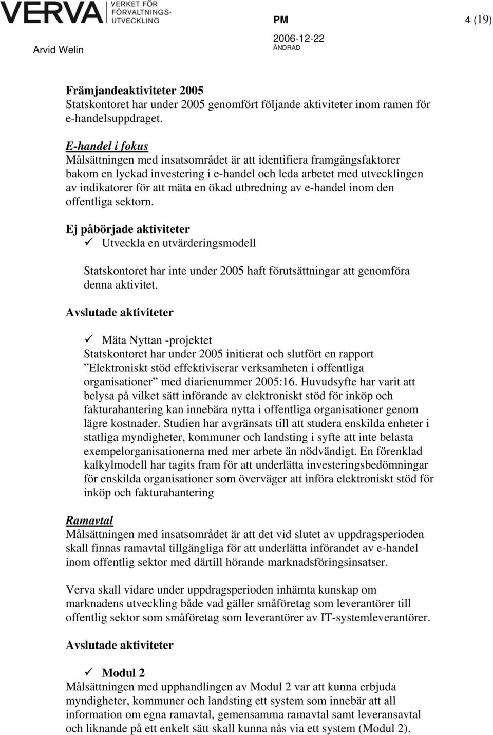 utbredning av e-handel inom den offentliga sektorn. Ej påbörjade aktiviteter Utveckla en utvärderingsmodell Statskontoret har inte under 2005 haft förutsättningar att genomföra denna aktivitet.