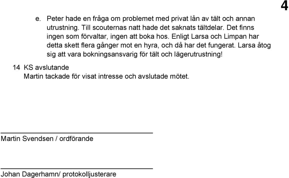 Enligt Larsa och Limpan har detta skett flera gånger mot en hyra, och då har det fungerat.