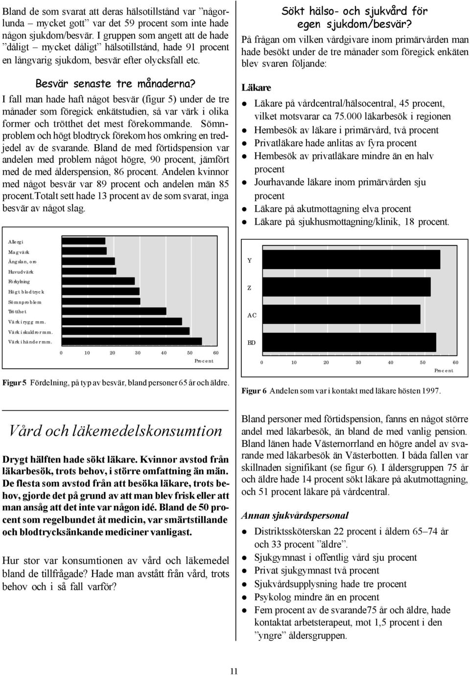 I fall man hade haft något besvär (figur 5) under de tre månader som föregick enkätstudien, så var värk i olika former och trötthet det mest förekommande.