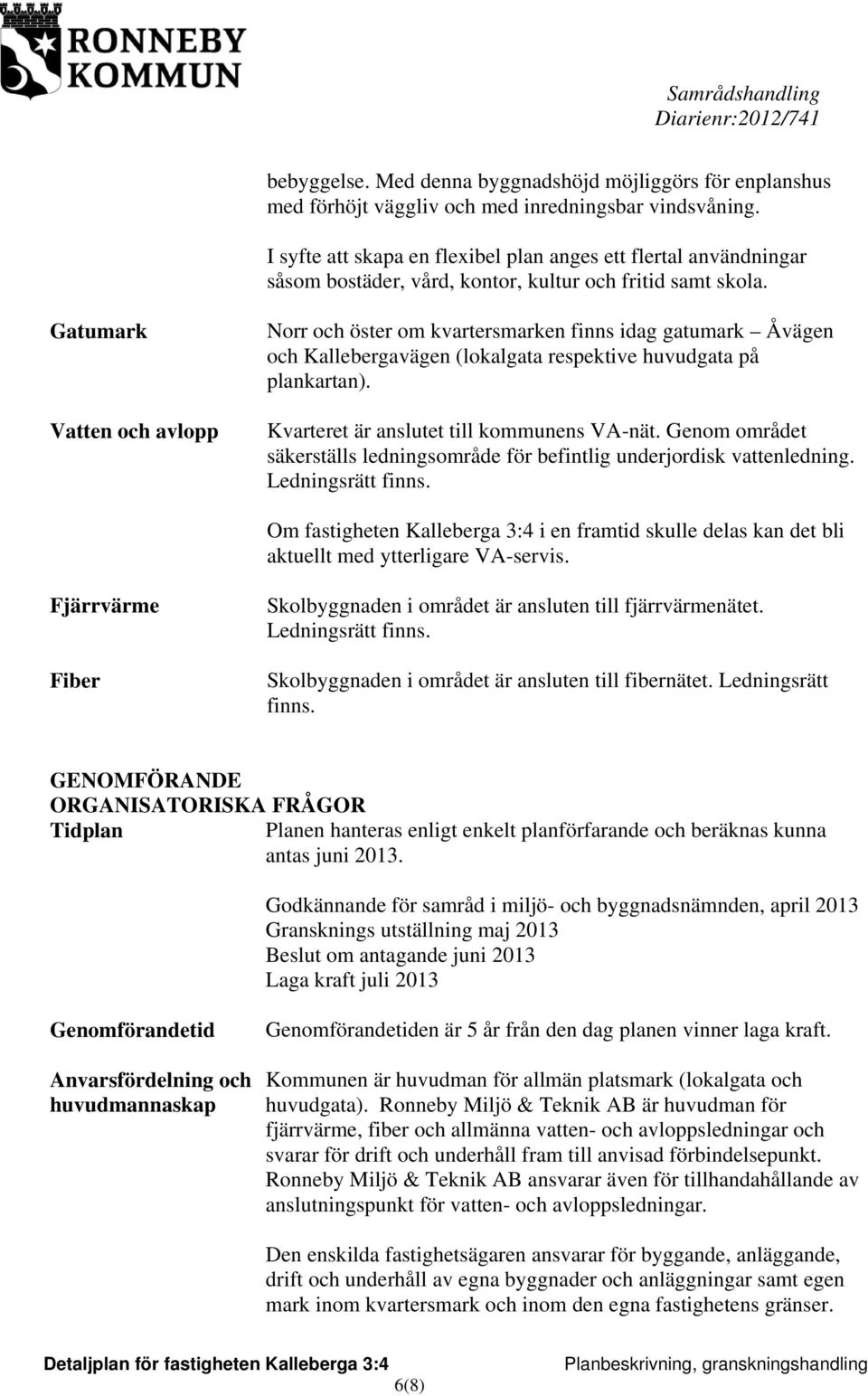 Gatumark Vatten och avlopp Norr och öster om kvartersmarken finns idag gatumark Åvägen och Kallebergavägen (lokalgata respektive huvudgata på plankartan). Kvarteret är anslutet till kommunens VA-nät.