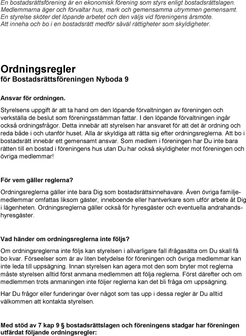 Styrelsens uppgift är att ta hand om den löpande förvaltningen av föreningen och verkställa de beslut som föreningsstämman fattar. I den löpande förvaltningen ingår också ordningsfrågor.