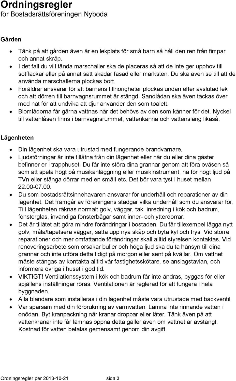 Du ska även se till att de använda marschallerna plockas bort. Föräldrar ansvarar för att barnens tillhörigheter plockas undan efter avslutad lek och att dörren till barnvagnsrummet är stängd.