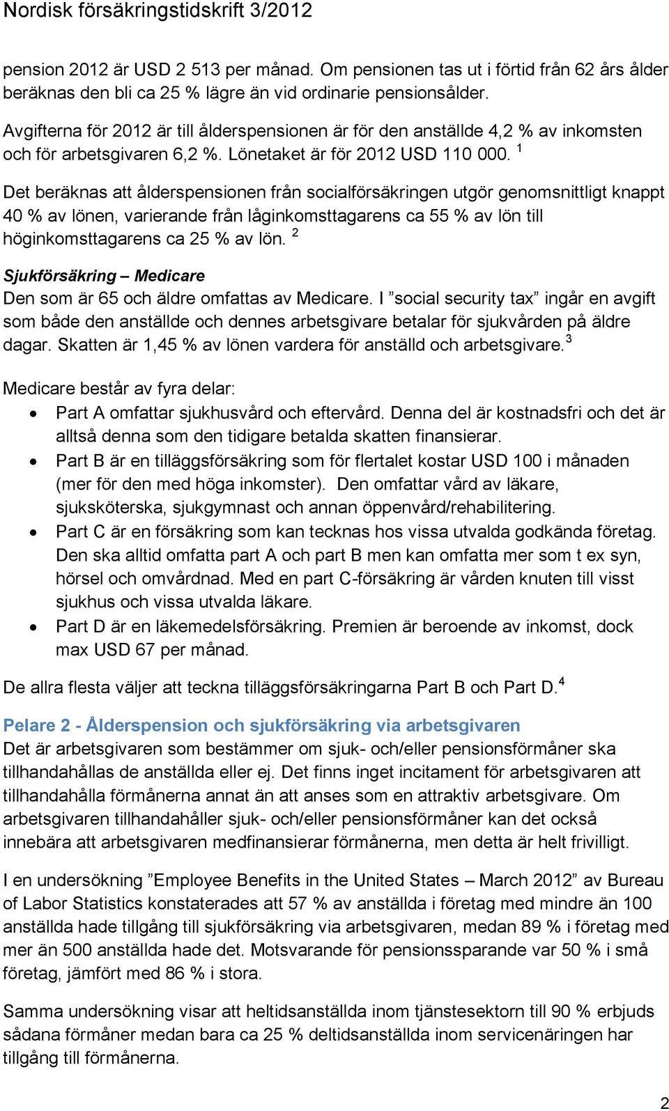 1 Det beräknas att ålderspensionen från socialförsäkringen utgör genomsnittligt knappt 40 % av lönen, varierande från låginkomsttagarens ca 55 % av lön till höginkomsttagarens ca 25 % av lön.