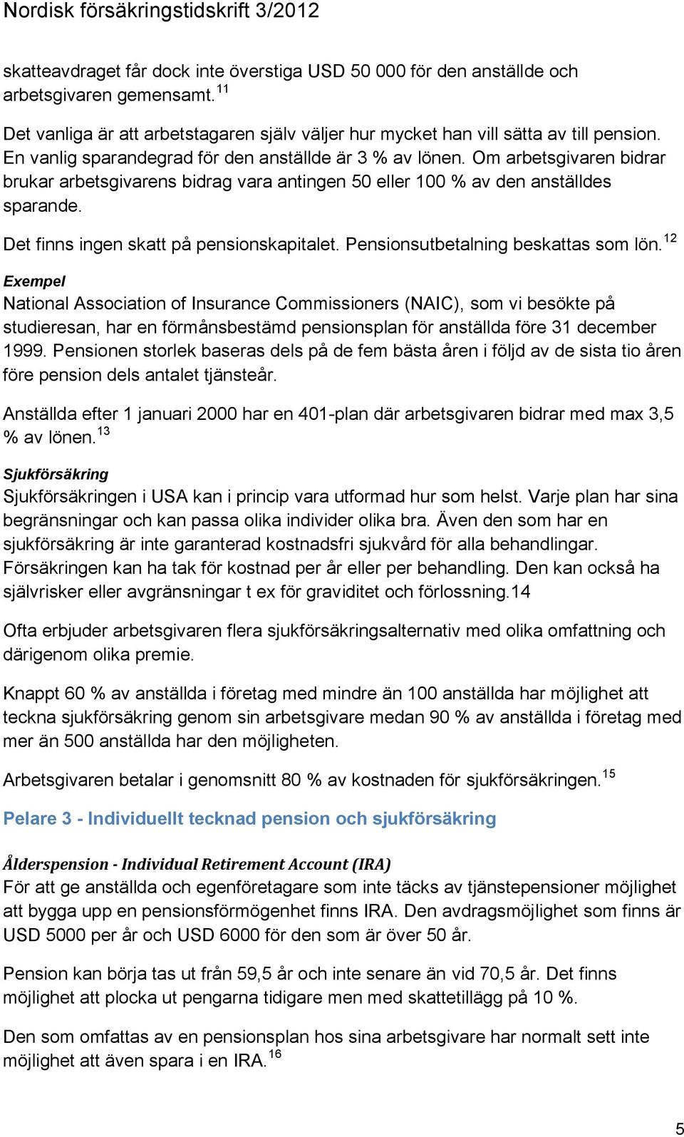 Det finns ingen skatt på pensionskapitalet. Pensionsutbetalning beskattas som lön.