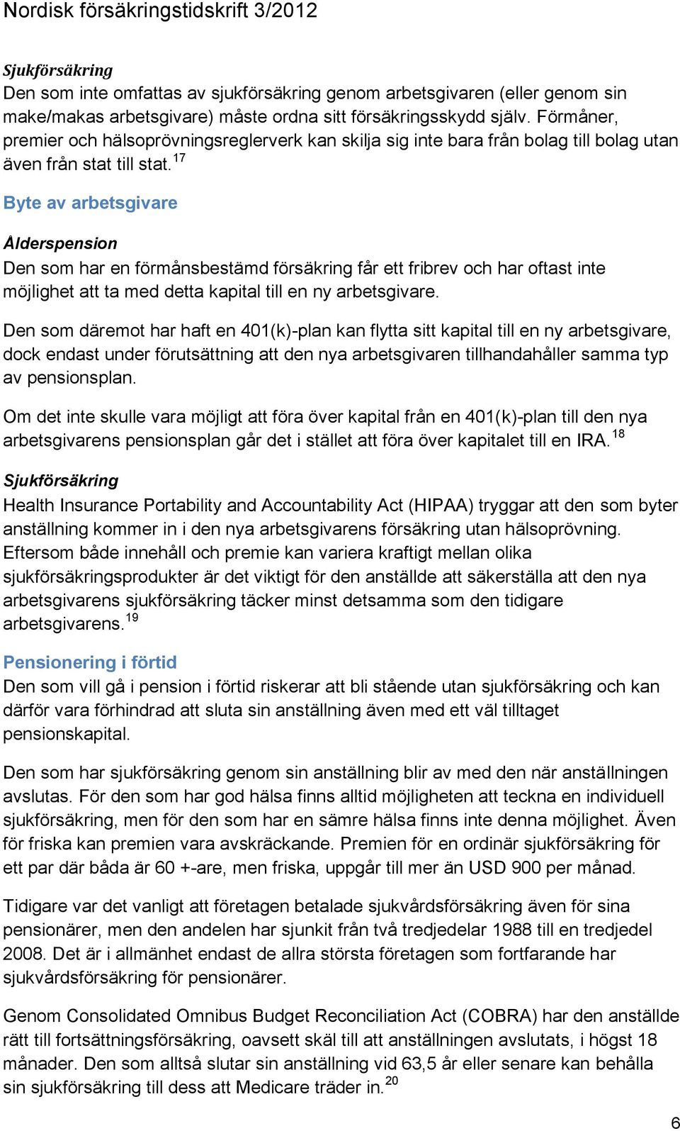 17 Byte av arbetsgivare Ålderspension Den som har en förmånsbestämd försäkring får ett fribrev och har oftast inte möjlighet att ta med detta kapital till en ny arbetsgivare.