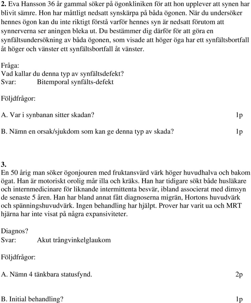 Du bestämmer dig därför för att göra en synfältsundersökning av båda ögonen, som visade att höger öga har ett synfältsbortfall åt höger och vänster ett synfältsbortfall åt vänster.