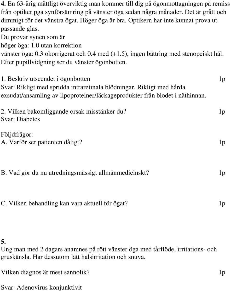 5), ingen bättring med stenopeiskt hål. Efter pupillvidgning ser du vänster ögonbotten. 1. Beskriv utseendet i ögonbotten Svar: Rikligt med spridda intraretinala blödningar.