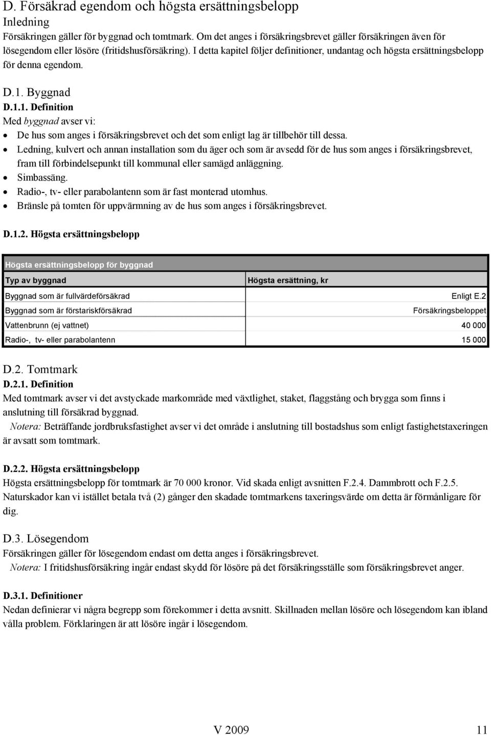 Byggnad D.1.1. Definition Med byggnad avser vi: De hus som anges i försäkringsbrevet och det som enligt lag är tillbehör till dessa.