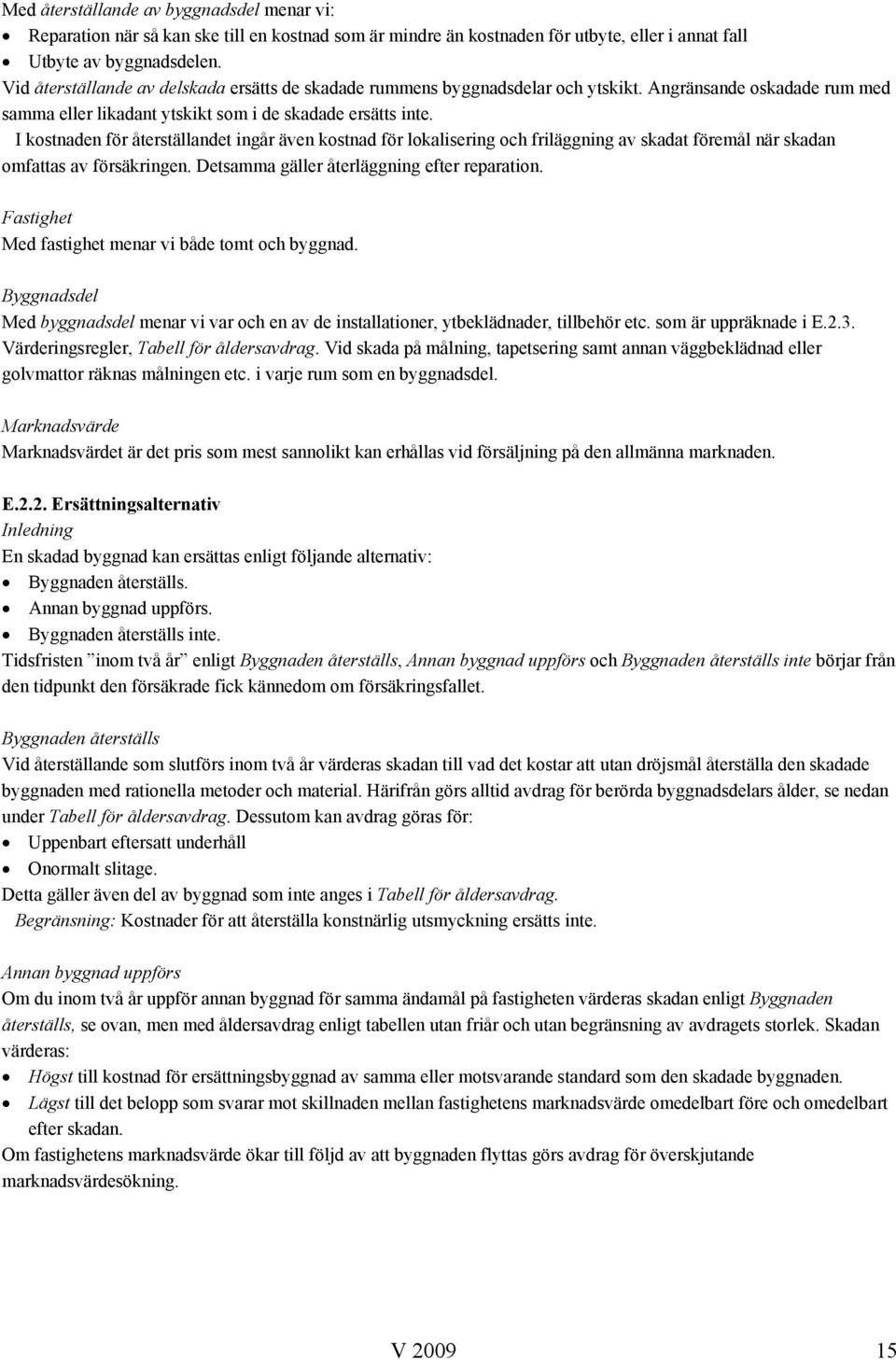 I kostnaden för återställandet ingår även kostnad för lokalisering och friläggning av skadat föremål när skadan omfattas av försäkringen. Detsamma gäller återläggning efter reparation.