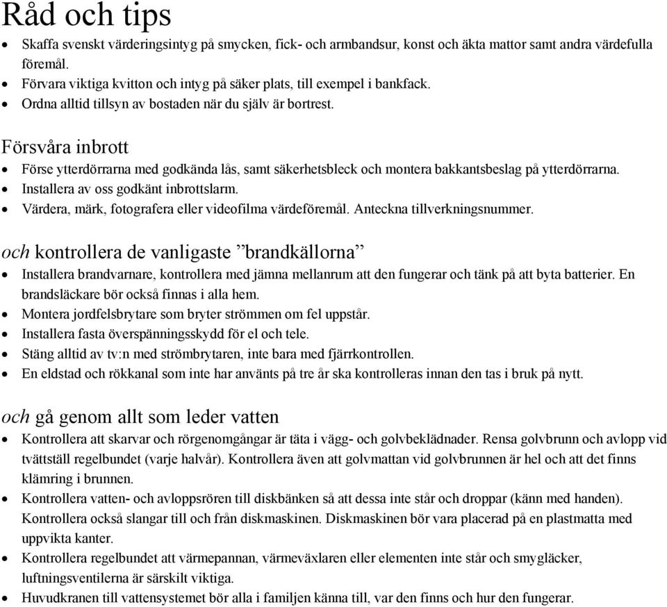 Försvåra inbrott Förse ytterdörrarna med godkända lås, samt säkerhetsbleck och montera bakkantsbeslag på ytterdörrarna. Installera av oss godkänt inbrottslarm.