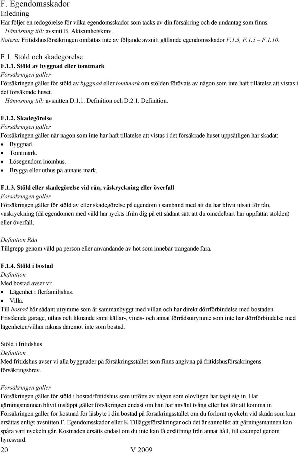 3, F.1.5 F.1.10. F.1. Stöld och skadegörelse F.1.1. Stöld av byggnad eller tomtmark för stöld av byggnad eller tomtmark om stölden förövats av någon som inte haft tillåtelse att vistas i det försäkrade huset.