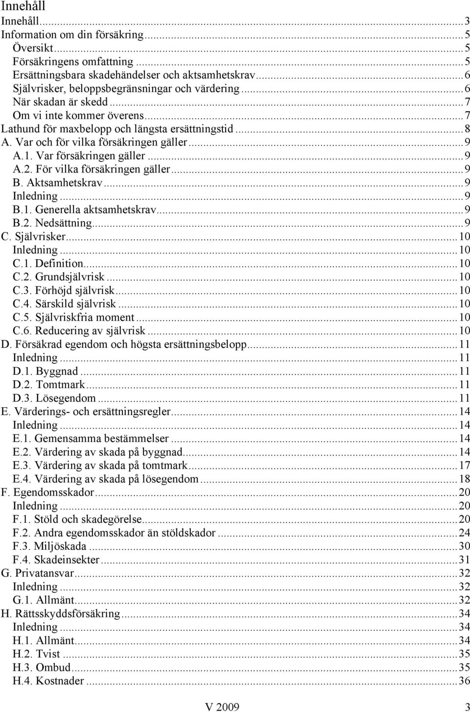 För vilka försäkringen gäller...9 B. Aktsamhetskrav...9 Inledning...9 B.1. Generella aktsamhetskrav...9 B.2. Nedsättning...9 C. Självrisker...10 Inledning...10 C.1. Definition...10 C.2. Grundsjälvrisk.