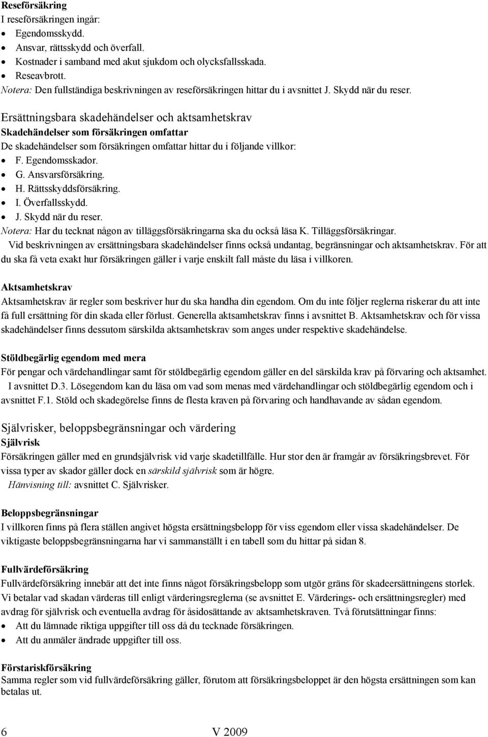 Ersättningsbara skadehändelser och aktsamhetskrav Skadehändelser som försäkringen omfattar De skadehändelser som försäkringen omfattar hittar du i följande villkor: F. Egendomsskador. G.