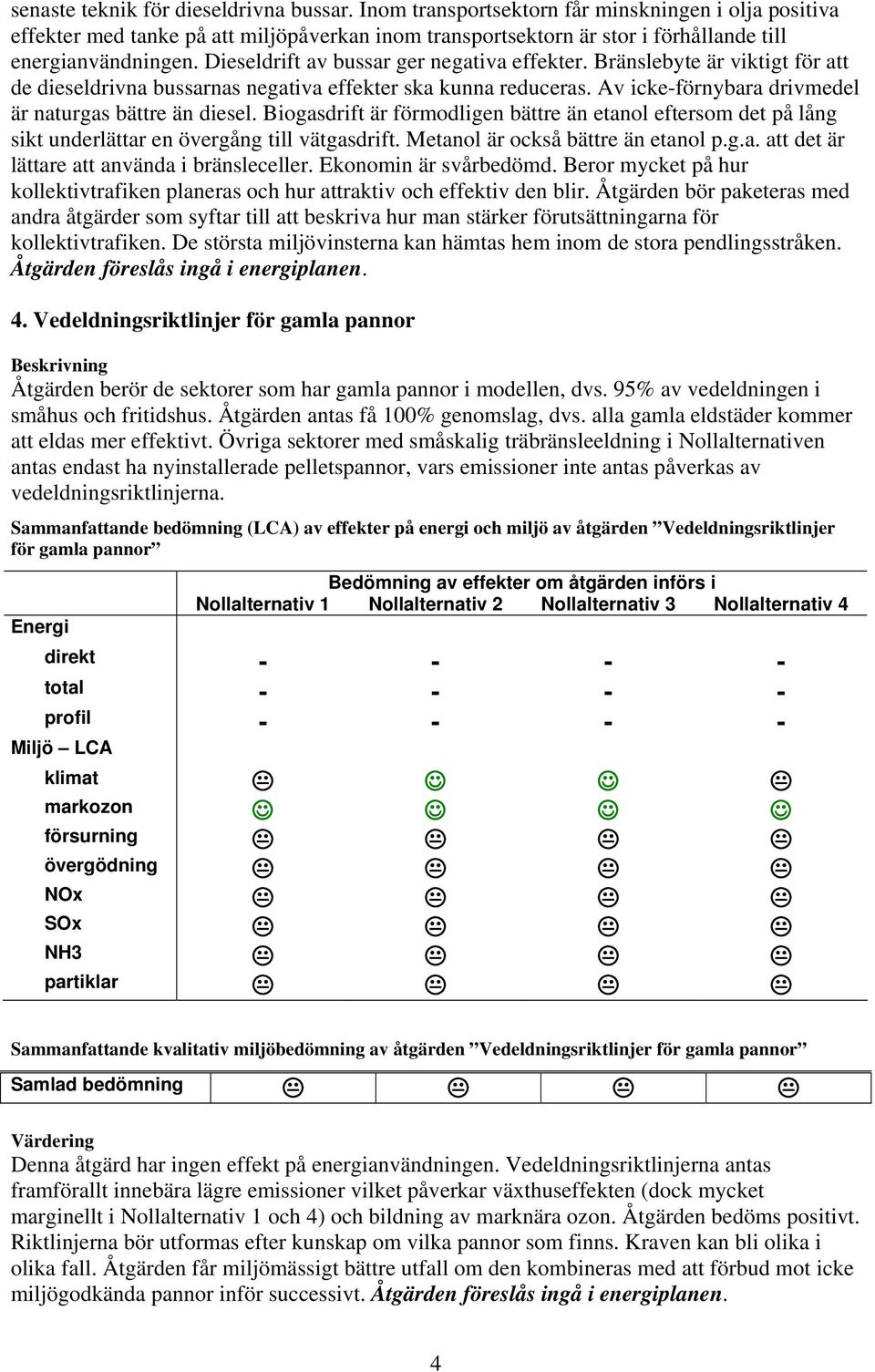 Dieseldrift av bussar ger negativa effekter. Bränslebyte är viktigt för att de dieseldrivna bussarnas negativa effekter ska kunna reduceras. Av icke-förnybara drivmedel är naturgas bättre än diesel.