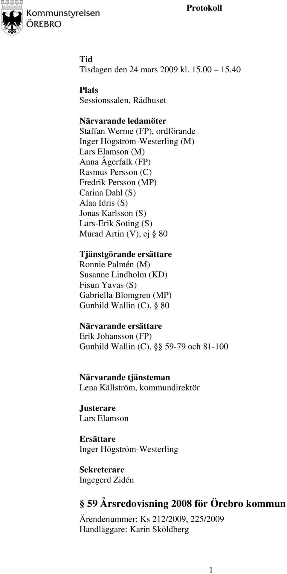 Carina Dahl (S) Alaa Idris (S) Jonas Karlsson (S) Lars-Erik Soting (S) Murad Artin (V), ej 80 Tjänstgörande ersättare Ronnie Palmén (M) Susanne Lindholm (KD) Fisun Yavas (S) Gabriella Blomgren