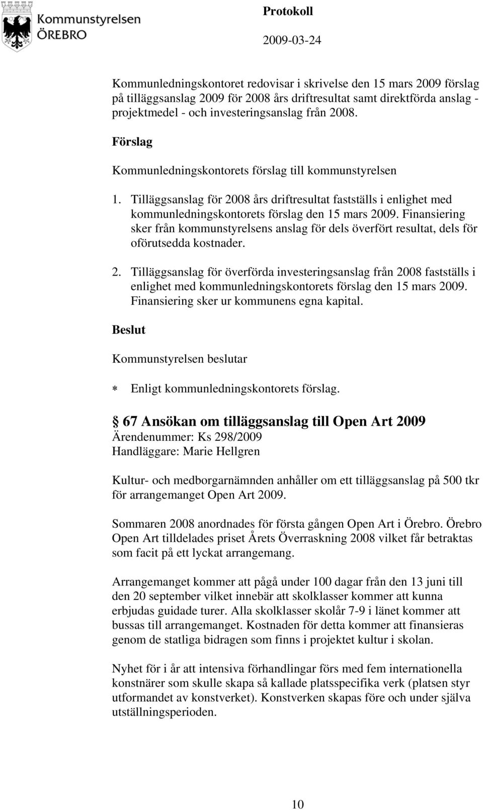 Tilläggsanslag för överförda investeringsanslag från 2008 fastställs i enlighet med kommunledningskontorets förslag den 15 mars 2009. Finansiering sker ur kommunens egna kapital.