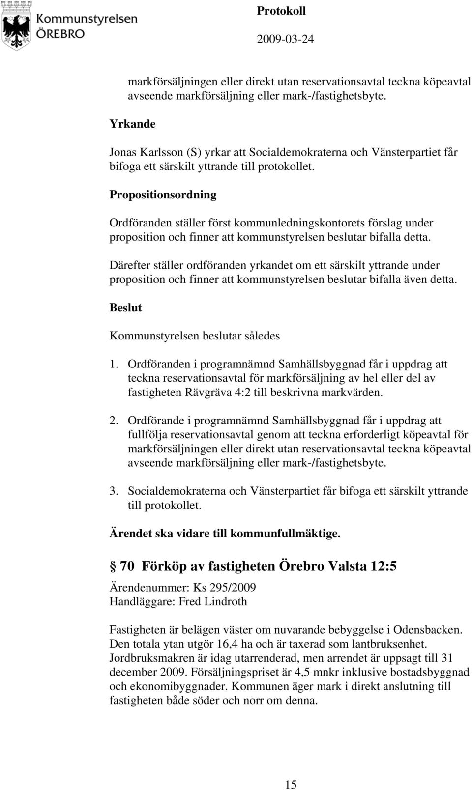 Propositionsordning Ordföranden ställer först kommunledningskontorets förslag under proposition och finner att kommunstyrelsen beslutar bifalla detta.