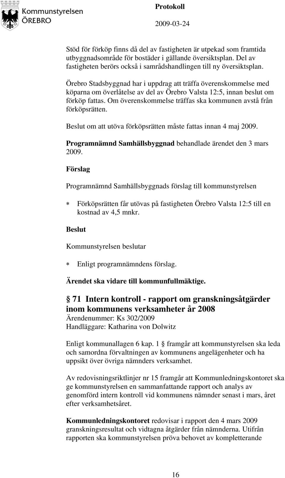 Om överenskommelse träffas ska kommunen avstå från förköpsrätten. om att utöva förköpsrätten måste fattas innan 4 maj 2009. Programnämnd Samhällsbyggnad behandlade ärendet den 3 mars 2009.