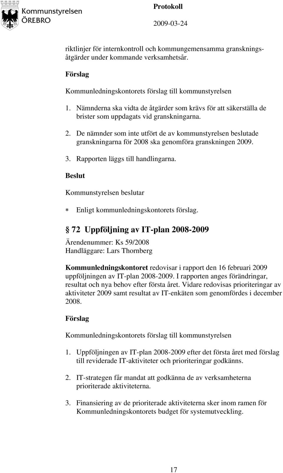 De nämnder som inte utfört de av kommunstyrelsen beslutade granskningarna för 2008 ska genomföra granskningen 2009. 3. Rapporten läggs till handlingarna.