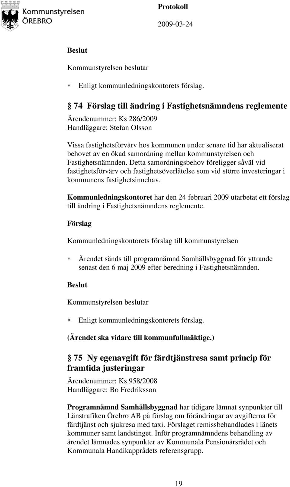 Detta samordningsbehov föreligger såväl vid fastighetsförvärv och fastighetsöverlåtelse som vid större investeringar i kommunens fastighetsinnehav.